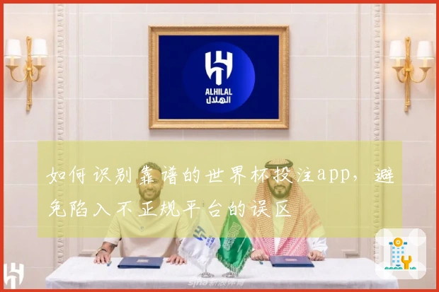 如何识别靠谱的世界杯投注app，避免陷入不正规平台的误区